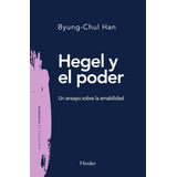 Hegel Y El Poder Ensayo Sobre La Amabilidad - Byung Chul Han