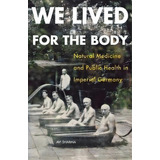 We Lived For The Body : Natural Medicine And Public Health In Imperial Germany, De Avi Sharma. Editorial Cornell University Press, Tapa Blanda En Inglés