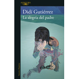 La Alegría Del Padre, De Didí Gutiérrez., Vol. 1.0. Editorial Alfaguara, Tapa Blanda, Edición 1.0 En Español, 2023