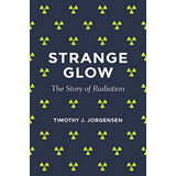 Strange Glow: The Story Of Radiation, De Jorgensen, Timothy J.. Editorial Princeton University Press, Tapa Blanda En Inglés