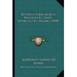 Estudios Sobre Musica Religiosa El Canto Liturgico El Organo (1898), De Ildefonso Jimeno De Lerma. Editorial Kessinger Publishing, Tapa Blanda En Español