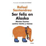 Ser Feliz En Alaska: Mentes Fuertes Contra Viento Y Marea, De Rafael Santandreu., Vol. 1. Editorial Grijalbo, Tapa Blanda, Edición 1 En Español, 2016
