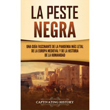 La Peste Negra: Una Guãâa Fascinante De La Pandemia Mãâ¡s Letal De La Europa Medieval Y De La ..., De History, Captivating. Editorial Captivating History, Tapa Dura En Español