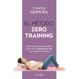 El Método Zero Training: Consigue Una Figura Esbelta En Tan Solo 5 Minutos Al Día (y Sin Apenas Esfuerzo), De Ishimura, Tomomi. Serie Fuera De Colección Editorial Diana México, Tapa Blanda En Español,