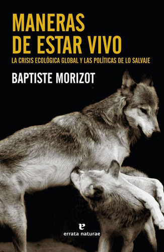 Maneras De Estar Vivo La Crisis Ecologica Global Y Las Politicas De Lo Salvaje, De Morizot, Baptiste. Editorial Errata Naturae, Tapa Blanda En Español, 2021