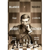 Blanco Y Negro: Auge Y Caída De Bobby Fisher, De Julian Voloj | Wagner Willian. Editorial Penguin Random House, Tapa Blanda, Edición 2022 En Español