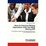 How To Improve Mining Operations With The Mhg Mining Erp, De Ampofo Kwasi Darkwa. Editorial Lap Lambert Academic Publishing, Tapa Blanda En Inglés
