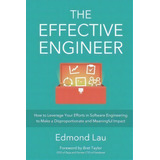 The Effective Engineer : How To Leverage Your Efforts In Software Engineering To Make A Dispropor..., De Edmond Lau. Editorial Effective Bookshelf, Tapa Blanda En Inglés