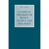 Classical Theories Of Money, Output And Inflation, De Roy Green. Editorial Palgrave Macmillan, Tapa Blanda En Inglés