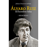 Álvaro Ruiz: El Hombre Feliz, De Juliana Chamorro De Ruiz. 9585984943, Vol. 1. Editorial Editorial Cuellar Editores, Tapa Blanda, Edición 2018 En Español, 2018