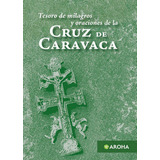 La Cruz De Caravaca - Tesoro De Milagros Y Oraciones: No Aplica, De Varios. Serie No Aplica, Vol. No Aplica. Editorial Aroha, Tapa Pasta Blanda, Edición 1 En Español, 2023