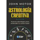 Astrologia Creativa - Nuevos Abordajes Para Entender Tu Carta Natal, De Motor, John. Editorial Kier Editorial, Tapa Blanda En Español, 2023