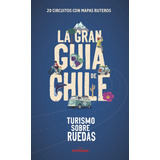 La Gran Guía De Chile. 20 Circuitos Con Mapas Ruteros.