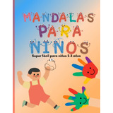 Mandalas Para Niños -super Facil-: Libro Para Colorear Manda