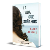 La Vida Que Soñamos, De Kerry Lonsdale. Editorial Amazon Crossing, Tapa Blanda, Edición Amazon Crossing En Español, 2019