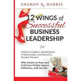 12 Wings Of Successful Business Leadership : For Military...