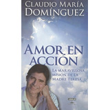 Libro Amor En Accion  Dominguez Claudio Maria: La Maravillosa Mision De La Madre Teresa, De Dominguez, Claudio Maria. Editorial Aguilar, Edición 1 En Español