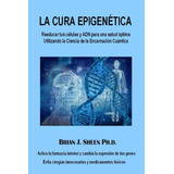 La Cura Epigenetica: Reeducar Tus Celulas Y Adn Para Una Sal