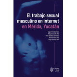 El Trabajo Sexual Masculino En Internet En Mérida, Yucatán