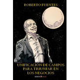 Libro: Unificación De Campos Para Triunfar En Los Negocios (