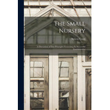 The Small Nursery; A Discussion Of First Principles Governing Its Successful Establishment, De Coon, Nelson. Editorial Legare Street Pr, Tapa Blanda En Inglés