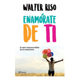 Enamorate De Ti. El Valor Imprescindible De La Autoestima: El Valor Imprescindible De La Autoestima, De Riso, Walter., Vol. 1.0. Editorial Planeta, Tapa Blanda, Edición 1.0 En Español, 2018