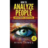 How To Analyze People : Mastery Edition - How To Master Reading Anyone Instantly Using Body Langu..., De Ryan James. Editorial Sd Publishing Llc, Tapa Dura En Inglés