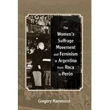 The Women's Suffrage Movement And Feminism In Argentina From Roca To Peron, De Gregory Hammond. Editorial University New Mexico Press, Tapa Blanda En Inglés