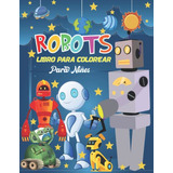 Libro Para Colorear De Robots Para Niños: El Libro De Activi