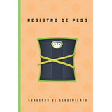 Registro De Peso: Cuaderno De Seguimiento Diario O Semanal D