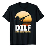 Dilf, Damn Me Encanta La Camisa De Armas De Fuego Playera