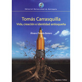 Tomás Carrasquilla: Vida, Creación E Identidad Antioqueñ, De Álvaro Pineda Botero. Serie 9587146806, Vol. 1. Editorial U. De Antioquia, Tapa Blanda, Edición 2016 En Español, 2016