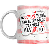 Caneca As Coisas Podem Não Estar Fáceis Pra Você, Mas Eu Tô