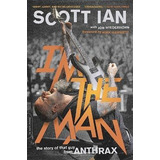 I'm The Man : The Story Of That Guy From Anthrax - Scott Ian
