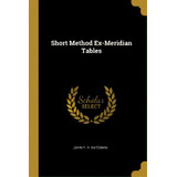 Short Method Ex-meridian Tables, De Bateman, John F. R.. Editorial Wentworth Pr, Tapa Blanda En Inglés