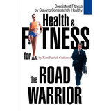 Health & Fitness For The Road Warrior - Kurt Patrick Guti...