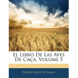 El Libro De Las Aves De Caca, Volume 5, De Pedro Lopez De Ayala. Editorial Nabu Press, Tapa Blanda En Español