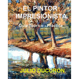 Libro: El Pintor Impresionista: Guía Teórico - Práctica (spa