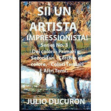 Libro: Sii Un Artista Impressionista!: Dei Colori. Primari E