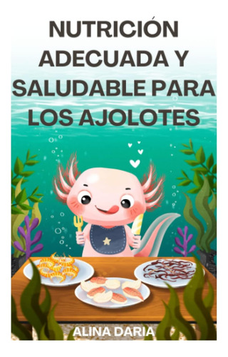 Libro: Nutrición Adecuada Y Saludable Para Los Ajolotes: Una