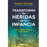 Transforma Las Heridas De Tu Infancia: Rechazo, Abandono, Humullación, Traición, Injusticia, De Anamar Orihuela. Editorial Debolsillo, Tapa Blanda En Español, 2019