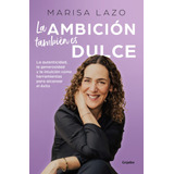 La Ambición También Es Dulce: La Autenticidad, La Generosidad Y La Intuición Como Herramientas Para Alcanzar El Éxito, De Lazo, Marisa. Serie Grijalbo Editorial Grijalbo, Tapa Blanda En Español, 2022