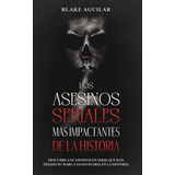 Los Asesinos Seriales Mas Impactantes De La Historia : Descubre Los Asesinos En Serie Que Han Dej..., De Blake Aguilar. Editorial Maria Fernanda Moguel Cruz, Tapa Blanda En Español, 2021