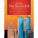 The Day The Towers Fell : The Story Of September 11, 2001, De Maureen Crethan Santora. Editorial Xlibris Us, Tapa Blanda En Inglés