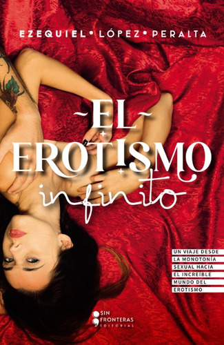 El Erotismo Infinito, De Ezequiel López Peralta. Serie 6287544833, Vol. 1. Editorial Sin Fronteras Grupo Editorial, Tapa Blanda, Edición 2023 En Español, 2023