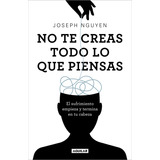 No Te Creas Todo Lo Que Piensas: El Sufrimiento Empieza Y Termina En Tu Cabeza, De Joseph Nguyen., Vol. 1.0. Editorial Aguilar, Tapa Blanda, Edición 1.0 En Español, 2023