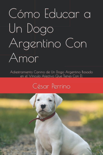 Libro Cómo Educar A Un Dogo Argentino Con Amor: Adies Lhh