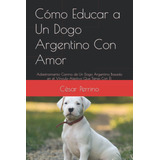 Libro Cómo Educar A Un Dogo Argentino Con Amor: Adies Lhh