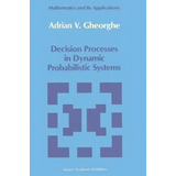 Decision Processes In Dynamic Probabilistic Systems, De A.v. Gheorghe. Editorial Springer, Tapa Blanda En Inglés