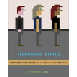 Handmade Pixels : Independent Video Games And The (hardback)